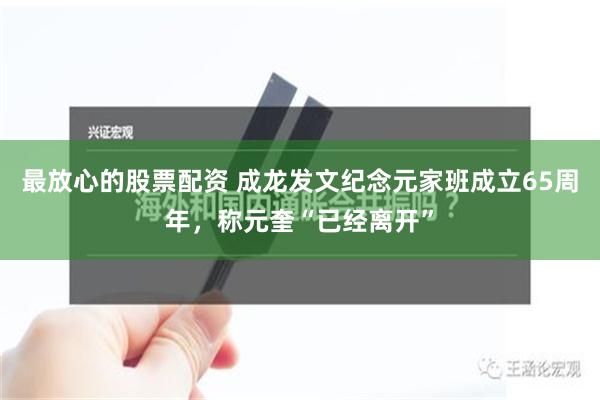 最放心的股票配资 成龙发文纪念元家班成立65周年，称元奎“已经离开”