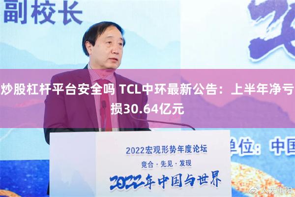 炒股杠杆平台安全吗 TCL中环最新公告：上半年净亏损30.64亿元