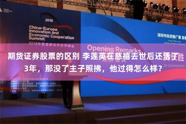 期货证券股票的区别 李莲英在慈禧去世后还活了3年，那没了主子照拂，他过得怎么样？