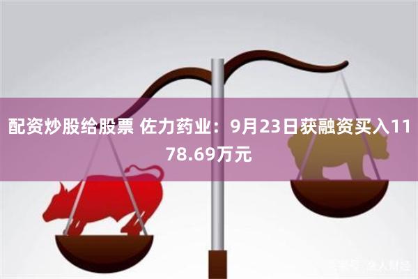 配资炒股给股票 佐力药业：9月23日获融资买入1178.69万元