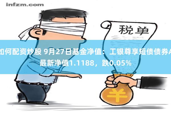 如何配资炒股 9月27日基金净值：工银尊享短债债券A最新净值1.1188，跌0.05%