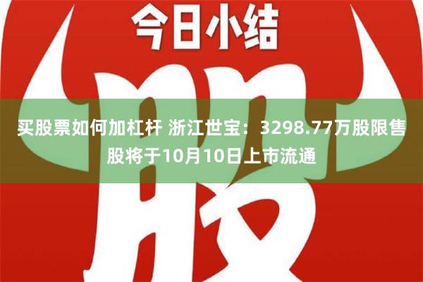 买股票如何加杠杆 浙江世宝：3298.77万股限售股将于10月10日上市流通