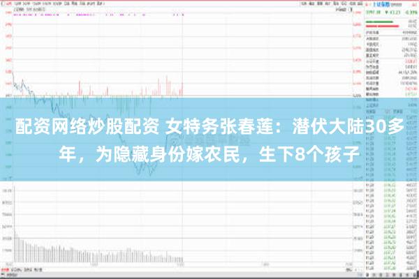 配资网络炒股配资 女特务张春莲：潜伏大陆30多年，为隐藏身份嫁农民，生下8个孩子