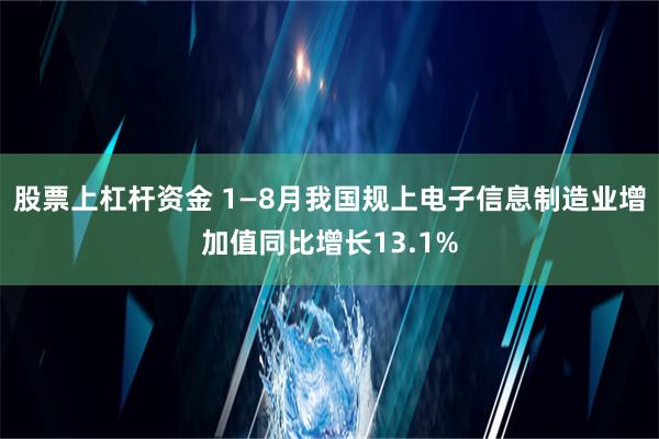 股票上杠杆资金 1—8月我国规上电子信息制造业增加值同比增长13.1%