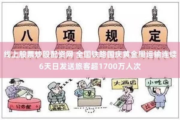 线上股票炒股配资网 全国铁路国庆黄金周运输连续6天日发送旅客超1700万人次