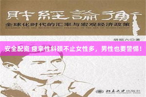 安全配资 痉挛性斜颈不止女性多，男性也要警惕！