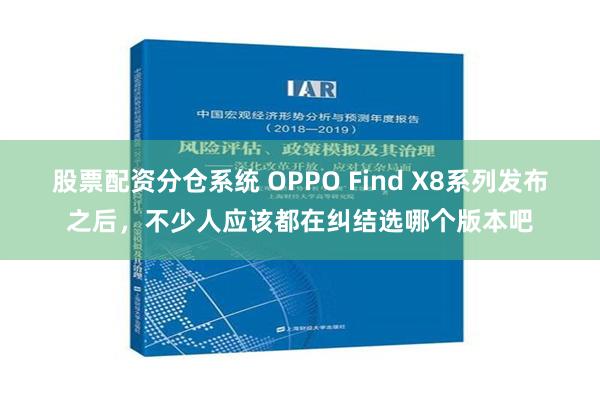 股票配资分仓系统 OPPO Find X8系列发布之后，不少人应该都在纠结选哪个版本吧