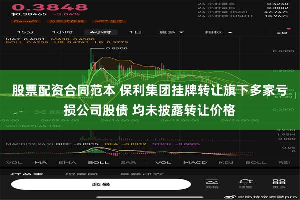股票配资合同范本 保利集团挂牌转让旗下多家亏损公司股债 均未披露转让价格