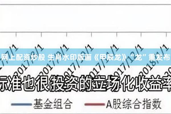 网上配资炒股 生肖水印版画《甲辰龙》“龙”重发布