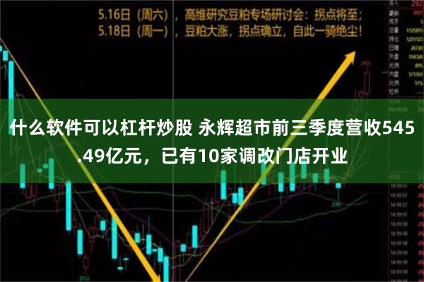 什么软件可以杠杆炒股 永辉超市前三季度营收545.49亿元，已有10家调改门店开业