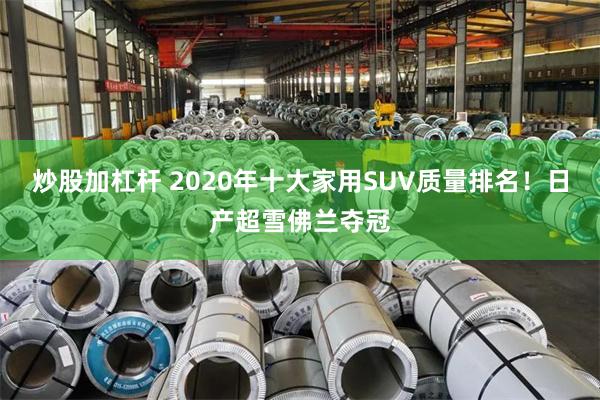 炒股加杠杆 2020年十大家用SUV质量排名！日产超雪佛兰夺冠