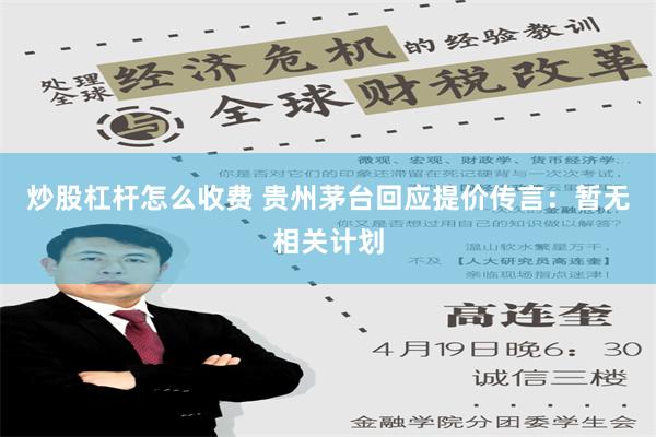 炒股杠杆怎么收费 贵州茅台回应提价传言：暂无相关计划