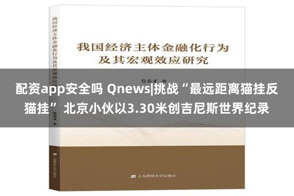 配资app安全吗 Qnews|挑战“最远距离猫挂反猫挂” 北京小伙以3.30米创吉尼斯世界纪录