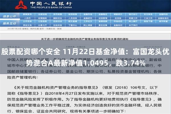 股票配资哪个安全 11月22日基金净值：富国龙头优势混合A最新净值1.0495，跌3.74%