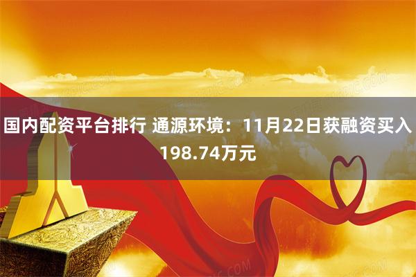 国内配资平台排行 通源环境：11月22日获融资买入198.74万元