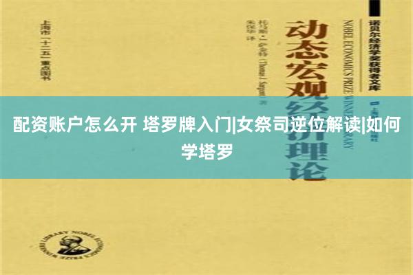 配资账户怎么开 塔罗牌入门|女祭司逆位解读|如何学塔罗