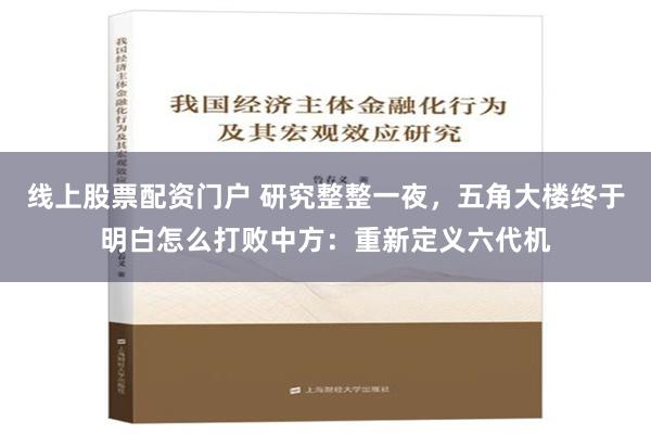 线上股票配资门户 研究整整一夜，五角大楼终于明白怎么打败中方：重新定义六代机