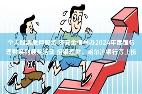 个人股票质押配资 济安金信举办2024年度银行理财系列颁奖活动 招银理财、哈尔滨银行等上榜