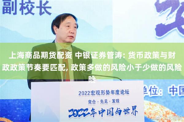 上海商品期货配资 中银证券管涛: 货币政策与财政政策节奏要匹配, 政策多做的风险小于少做的风险