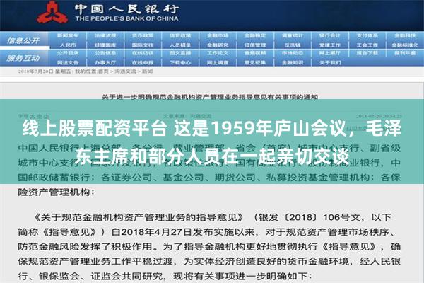 线上股票配资平台 这是1959年庐山会议，毛泽东主席和部分人员在一起亲切交谈