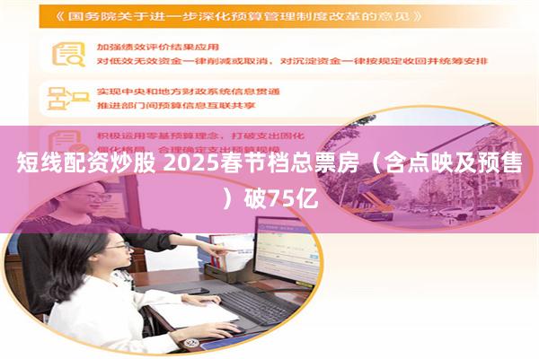 短线配资炒股 2025春节档总票房（含点映及预售）破75亿